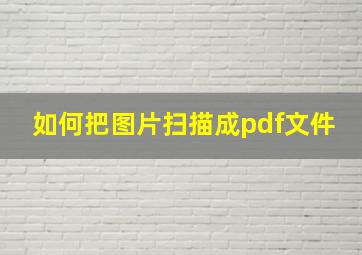 如何把图片扫描成pdf文件