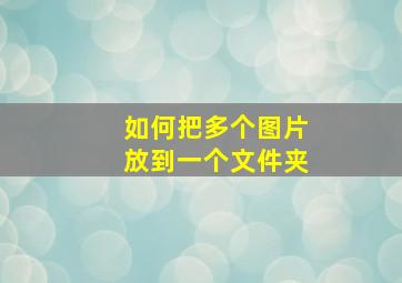 如何把多个图片放到一个文件夹