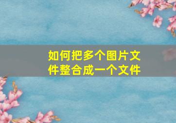 如何把多个图片文件整合成一个文件