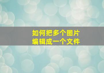 如何把多个图片编辑成一个文件