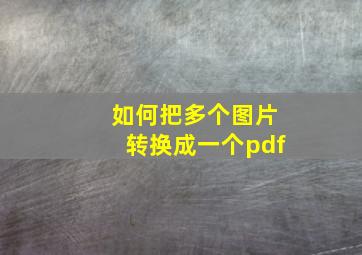 如何把多个图片转换成一个pdf