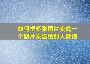 如何把多张图片变成一个图片发送给别人微信