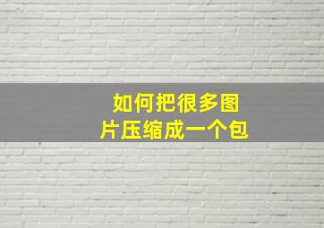 如何把很多图片压缩成一个包