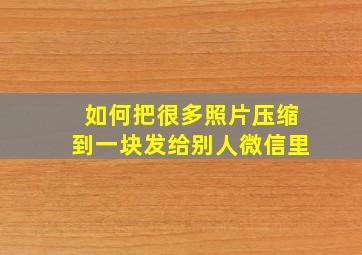 如何把很多照片压缩到一块发给别人微信里