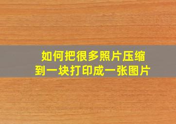 如何把很多照片压缩到一块打印成一张图片