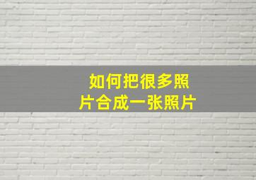 如何把很多照片合成一张照片