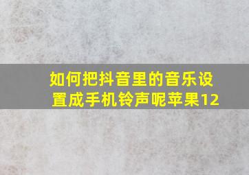 如何把抖音里的音乐设置成手机铃声呢苹果12