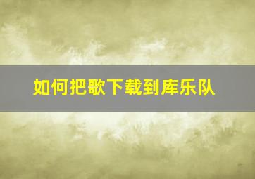 如何把歌下载到库乐队