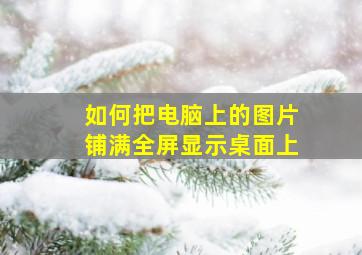 如何把电脑上的图片铺满全屏显示桌面上