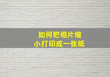 如何把相片缩小打印成一张纸