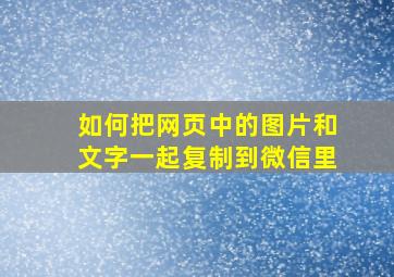 如何把网页中的图片和文字一起复制到微信里