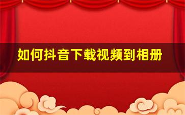 如何抖音下载视频到相册