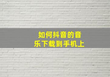 如何抖音的音乐下载到手机上