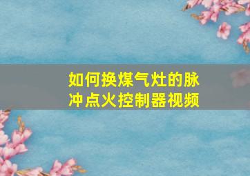 如何换煤气灶的脉冲点火控制器视频