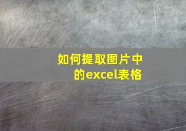 如何提取图片中的excel表格