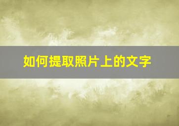 如何提取照片上的文字