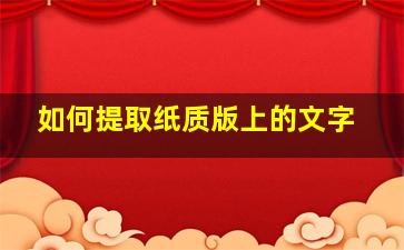 如何提取纸质版上的文字