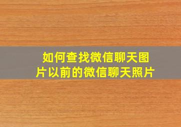 如何查找微信聊天图片以前的微信聊天照片