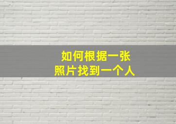 如何根据一张照片找到一个人