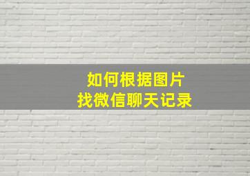 如何根据图片找微信聊天记录