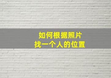 如何根据照片找一个人的位置