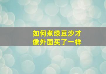 如何煮绿豆沙才像外面买了一样