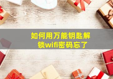 如何用万能钥匙解锁wifi密码忘了