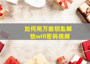 如何用万能钥匙解锁wifi密码视频