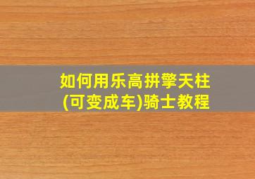 如何用乐高拼擎天柱(可变成车)骑士教程