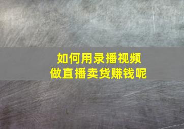 如何用录播视频做直播卖货赚钱呢