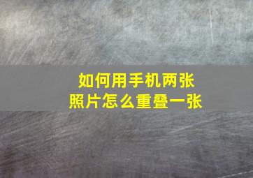 如何用手机两张照片怎么重叠一张