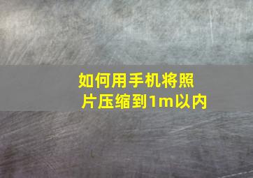 如何用手机将照片压缩到1m以内