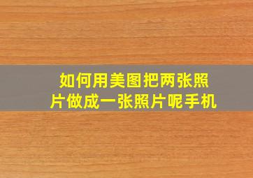 如何用美图把两张照片做成一张照片呢手机