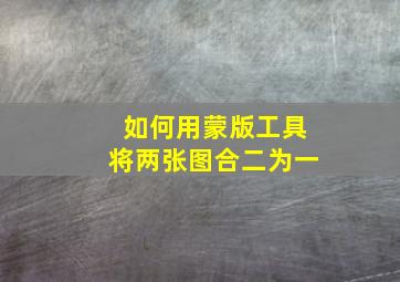 如何用蒙版工具将两张图合二为一