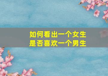 如何看出一个女生是否喜欢一个男生