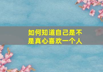 如何知道自己是不是真心喜欢一个人