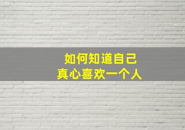 如何知道自己真心喜欢一个人