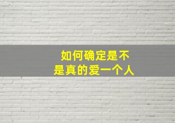 如何确定是不是真的爱一个人