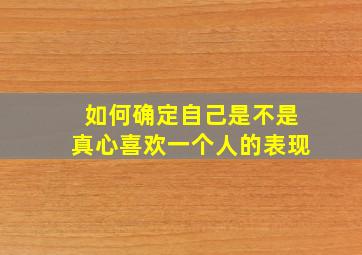 如何确定自己是不是真心喜欢一个人的表现