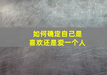 如何确定自己是喜欢还是爱一个人