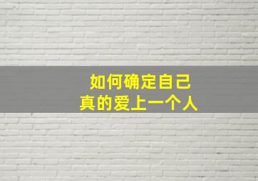 如何确定自己真的爱上一个人