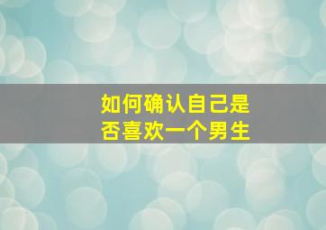 如何确认自己是否喜欢一个男生