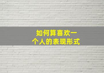 如何算喜欢一个人的表现形式