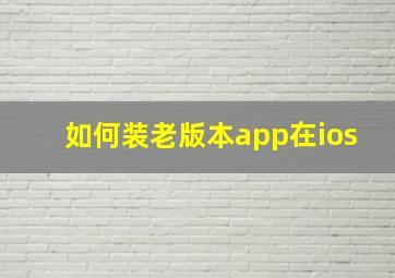 如何装老版本app在ios