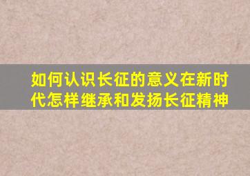 如何认识长征的意义在新时代怎样继承和发扬长征精神