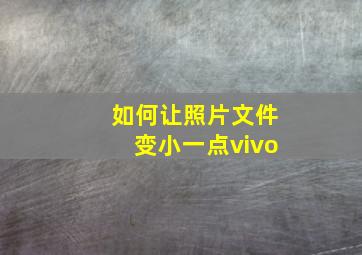 如何让照片文件变小一点vivo