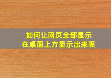 如何让网页全部显示在桌面上方显示出来呢