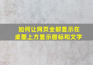 如何让网页全部显示在桌面上方显示图标和文字