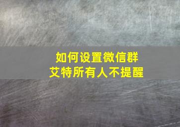 如何设置微信群艾特所有人不提醒