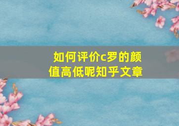 如何评价c罗的颜值高低呢知乎文章